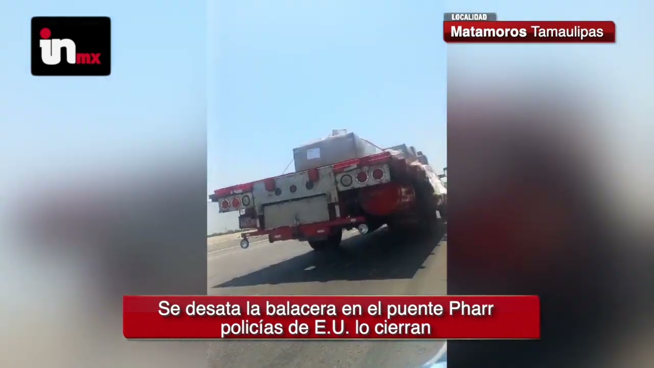 FUERTE BALACERA EN REYNOSA, CIERRAN PUENTE